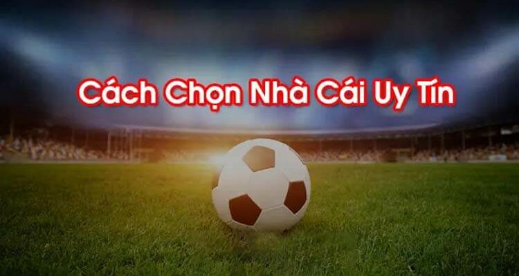 Bỏ túi kinh nghiệm lựa chọn nhà cái uy tín mà bạn cần biết