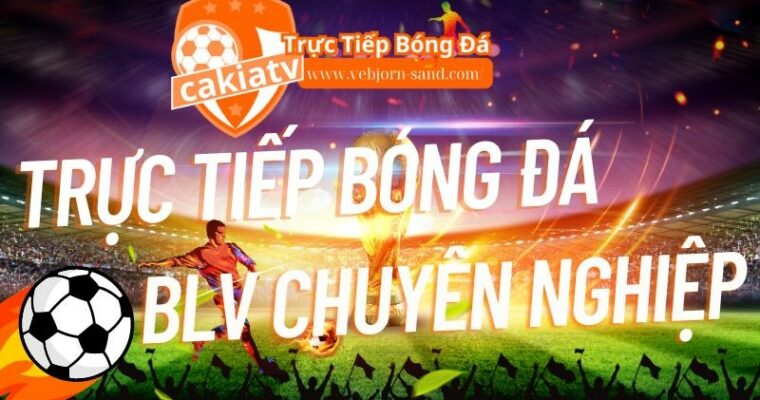 Cakhia Live – Trang tường thuật trực tiếp bóng đá hôm nay số 1 Việt Nam